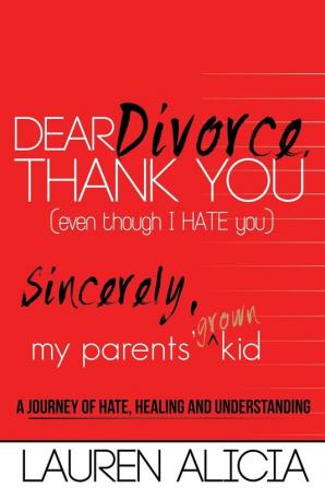 Dear Divorce Thank You (Even Though I Hate You) Sincerely My Parents' Grown Kid: A Journey of Hate Healing and Understanding