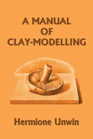 A Manual of Clay-Modelling (Yesterday's Classics)