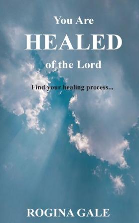 You Are Healed of the Lord: Find Your Healing Process...