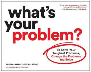 What's Your Problem? To Solve Your Toughest Problems Change the Problems You Solve