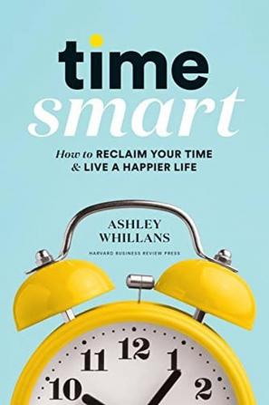 Time Smart How to Reclaim Your Time and Live a Happier Life