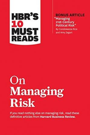 HBR's 10 Must Reads on Managing Risk (with bonus article Managing 21st-Century Political Risk by Condoleezza Rice and Amy Zegart)