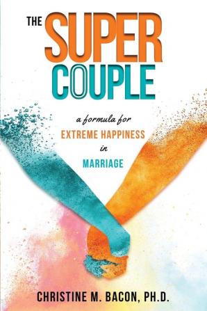 The Super Couple: A Formula for Extreme Happiness in Marriage