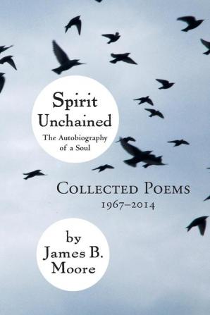 Spirit Unchained: The Autobiography of a Soul; Collected Poems 1967-2014