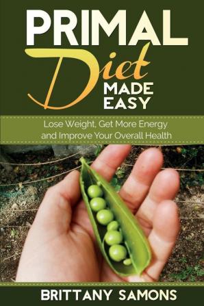 Primal Diet Made Easy: Lose Weight Get More Energy and Improve Your Overall Health