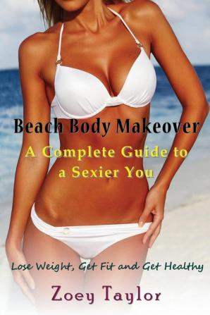 Beach Body Makeover: A Complete Guide to a Sexier You (Large Print): Lose Weight Get Fit and Get Healthy