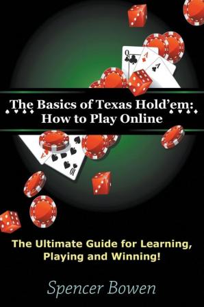 The Basics of Texas Hold'em: How to Play Online: The Ultimate Guide for Learning Playing and Winning!