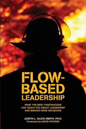 Flow-Based Leadership: What the Best Firefighters Can Teach You About Leadership & Making Hard Decisions