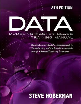 Data Modeling Master Class Training Manual: Steve Hoberman's Best Practices Approach to Understanding and Applying Fundamentals Through Advanced Modeling Techniques