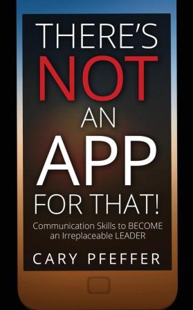 There's Not an App for That: Communication Skills to Become an Irreplaceable Leader