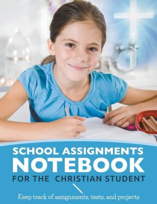 School Assignments Notebook for the Christian Student: Keep track of assignments tests and projects