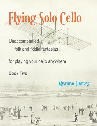 Flying Solo Cello Unaccompanied Folk and Fiddle Fantasias for Playing Your Cello Anywhere Book Two