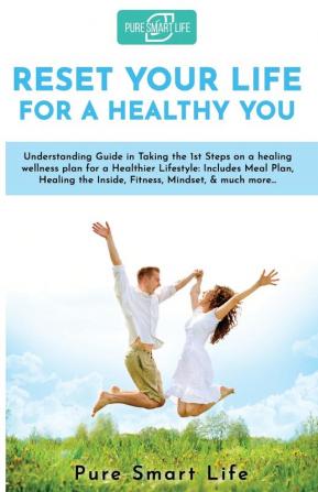 Reset your life for a Healthy you: Understanding Guide in Taking the 1st Steps on a healing wellness plan for a Healthier Lifestyle: Includes Meal ... the Inside Fitness Mindset & much more...