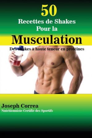 50 Recettes de Shakes Pour la Musculation: Des shakes à haute teneur en protéines