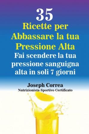 35 Ricette per Abbassare la tua Pressione Alta: Fai scendere la tua pressione sanguigna alta in soli 7 giorni