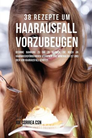 38 Rezepte um Haarausfall vorzubeugen: Beginne Nahrung zu dir zu nehmen die reich an haarwuchsfördernden Vitaminen und Mineralien ist und dich vor Haarausfall schützt