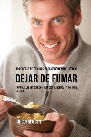 40 Recetas De Comidas Para Considerar Luego de Dejar De Fumar: Controle Los Antojos Con Nutrición Apropiada y Una Dieta Saludable