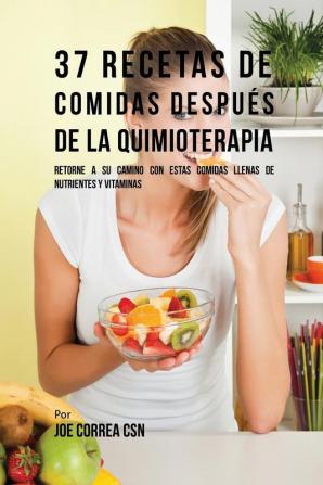 37 Recetas De Comidas Después De La Quimioterapia: Retorne A Su Camino Con Estas Comidas Llenas De Nutrientes Y Vitaminas