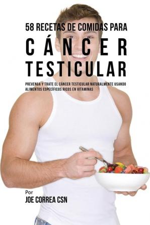 58 Recetas De Comidas Para Cáncer Testicular: Prevenga Y Trate El Cáncer Testicular Naturalmente Usando Alimentos Específicos Ricos En Vitaminas