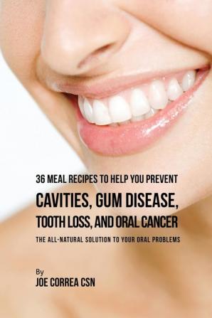 36 Meal Recipes to Help You Prevent Cavities Gum Disease Tooth Loss and Oral Cancer: The All-Natural Solution to Your Oral Problems