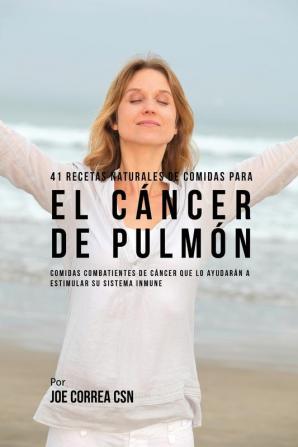 41 Recetas Naturales de Comidas Para El Cáncer de Pulmón: Comidas Combatientes de Cáncer Que Lo Ayudarán A Estimular Su Sistema Inmune