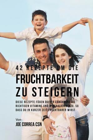 42 Rezepte um die Fruchtbarkeit zu steigern: Diese Rezepte fügen deiner Ernährung die richtigen Vitamine und Mineralien hinzu so dass du in kurzer Zeit fruchtbarer wirst