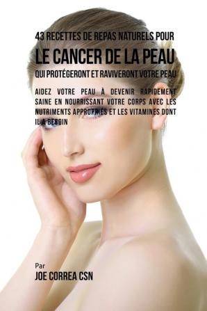 43 Recettes de Repas Naturels pour le cancer de la peau qui protégeront et raviveront votre peau: Aidez votre peau à devenir rapidement saine en ... appropriés et les vitamines dont il a besoin