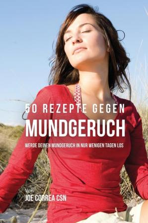 50 Rezepte gegen Mundgeruch: Werde deinen Mundgeruch in nur wenigen Tagen los