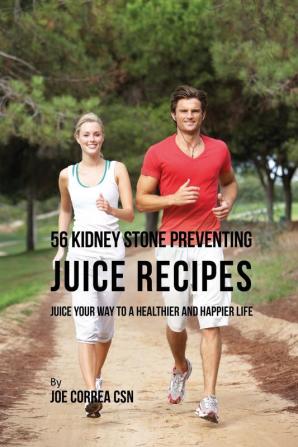 56 Kidney Stone Preventing Juice Recipes: Juice Your Way to a Healthier and happier life