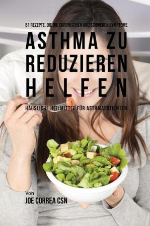 61 Rezepte die die chronischen und schweren Symptome von Asthma zu reduzieren helfen: Häusliche Heilmittel für Asthmapatienten