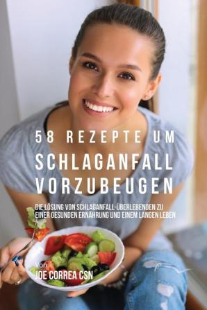 58 Rezepte um Schlaganfall vorzubeugen: Die Lösung von Schlaganfall-Überlebenden zu einer gesunden Ernährung und einem langen Leben