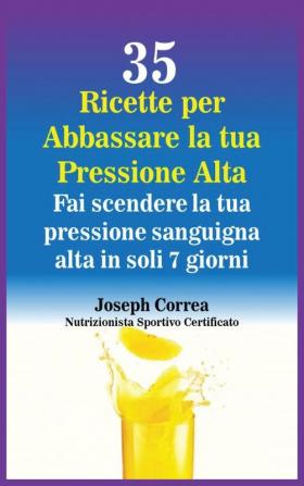 35 Ricette per Abbassare la tua Pressione Alta: Fai scendere la tua pressione sanguigna alta in soli 7 giorni