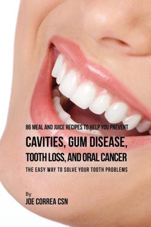 86 Meal and Juice Recipes to Help You Prevent Cavities Gum Disease Tooth Loss and Oral Cancer: The Easy Way to Solve Your Tooth Problems