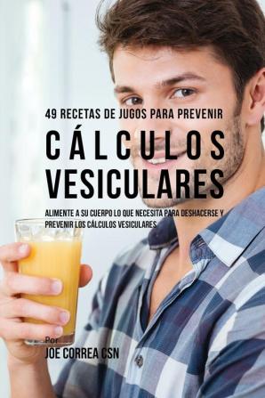 49 Recetas de Jugos Para Prevenir Cálculos Vesiculares: Alimente a su Cuerpo Lo Que Necesita Para Deshacerse y Prevenir los Cálculos Vesiculares