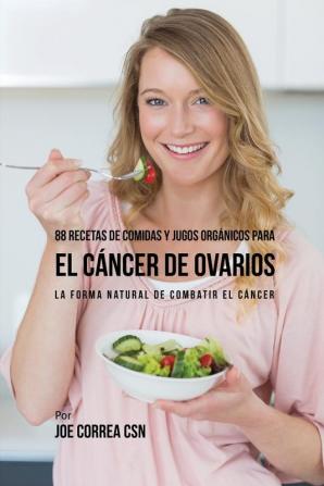 88 Recetas de Comidas y Jugos Orgánicos Para El Cáncer de Ovarios: La Forma Natural De Combatir El Cáncer