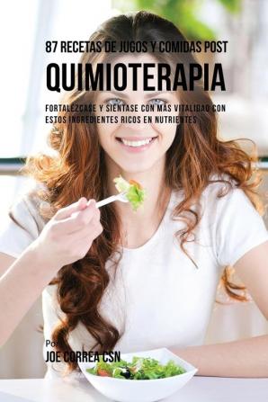 87 Recetas de Jugos y Comidas Post Quimioterapia: Fortalézcase y Siéntase Con Más Vitalidad Con Estos Ingredientes Ricos En Nutrientes