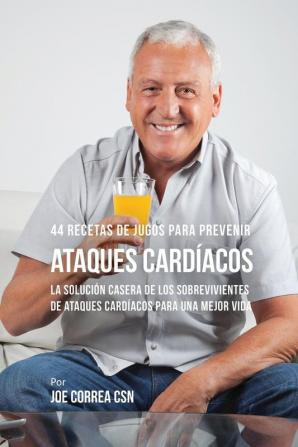 44 Recetas de Jugos Para Prevenir Ataques Cardíacos: La Solución Casera de los Sobrevivientes de Ataques Cardíacos Para Una Mejor Vida