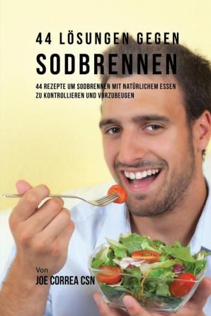 44 Lösungen gegen Sodbrennen: 44 Rezepte um Sodbrennen mit natürlichem Essen zu kontrollieren und vorzubeugen