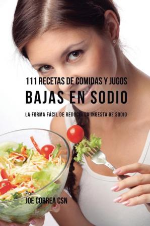 111 Recetas de Comidas y Jugos Bajas En Sodio: La Forma Fácil de Reducir La Ingesta de Sodio