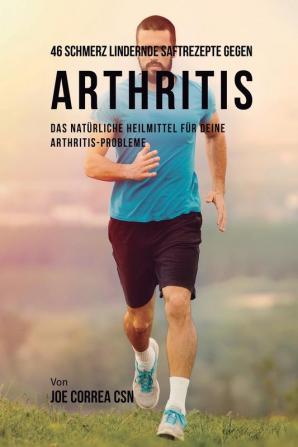 46 Schmerz lindernde Saftrezepte gegen Arthritis: Das natürliche Heilmittel für deine Arthritis-Probleme