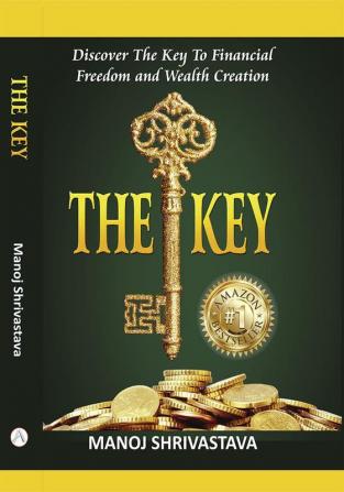 The Key: Discover The Key To Financial Freedom and Wealth Creation