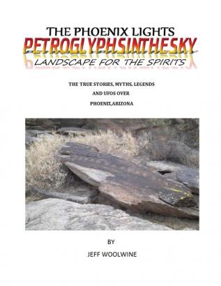 The Phoenix Lights- Petroglyphsinthesky (Landscapes for the Spirits): The True Stories Myths Legends & UFOs over Phoenix Arizona Vol. 1