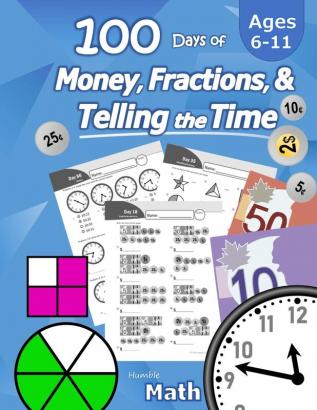 Humble Math - 100 Days of Money Fractions & Telling the Time: Canadian Money Workbook (With Answer Key): Ages 6-11 - Count Money (Counting Coins and ... - Grades K-4 - Reproducible Practice Pages