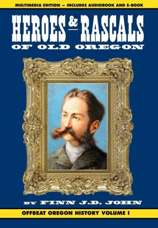 Heroes and Rascals of Old Oregon: Offbeat Oregon History Vol. 1