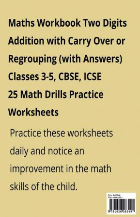 Maths Workbook Two Digits Addition with Carry Over or Regrouping (with Answers) Classes 3-5 CBSE ICSE : 25 Math Drills Practice Worksheets