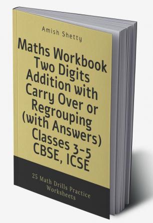 Maths Workbook Two Digits Addition with Carry Over or Regrouping (with Answers) Classes 3-5 CBSE ICSE : 25 Math Drills Practice Worksheets