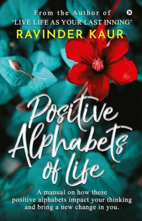 Positive Alphabets of Life : A manual on how these positive alphabets impact your thinking and bring a new change in you.