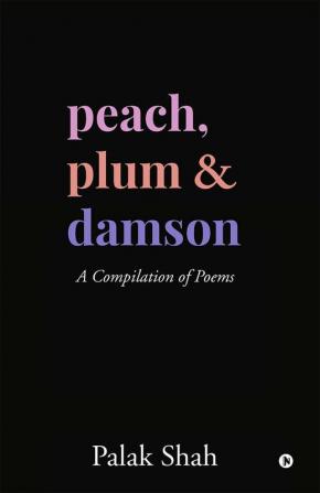 PEACH PLUM &amp;amp; DAMSON : A Compilation of Poems