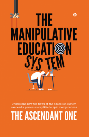 The Manipulative Education System : Understand how the flaws of the education system can lead a person susceptible to epic manipulations