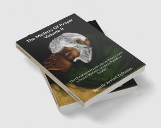 The Ministry Of Prayer Volume II : The Christian’s Handbook on How to start a Prayer Ministry in your Church or Family.